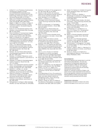 nature reviews | neurology volume 6 | JanuarY 2010 | 37
1. de Rijk, M. C. et al. Prevalence of parkinsonism
and Parkinson’s disease in Europe:
the EUROPARKINSON Collaborative Study.
European Community Concerted Action on the
Epidemiology of Parkinson’s disease. J. Neurol.
Neurosurg. Psychiatry 62, 10–15 (1997).
2. Dogu, O. et al. Prevalence of essential tremor:
door-to-door neurologic exams in Mersin Province,
Turkey. Neurology 61, 1804–1806 (2003).
3. Moghal, S., Rajput, A. H., D’Arcy, C. & Rajput, R.
Prevalence of movement disorders in elderly
community residents. Neuroepidemiology 13,
175–178 (1994).
4. Kurlan, R. et al. The behavioral spectrum of tic
disorders: a community-based study. Neurology
59, 414–420 (2002).
5. Piccini, P. & Whone, A. Functional brain imaging
in the differential diagnosis of Parkinson’s
disease. Lancet Neurol. 3, 284–290 (2004).
6. Seppi, K. & Schocke, M. F. An update on
conventional and advanced magnetic resonance
imaging techniques in the differential diagnosis
of neurodegenerative parkinsonism. Curr. Opin.
Neurol. 18, 370–375 (2005).
7. Litvan, I. et al. Movement Disorders Society
Scientific Issues Committee report: SIC Task
Force appraisal of clinical diagnostic criteria for
parkinsonian disorders. Mov. Disord. 18,
467–486 (2003).
8. Norlinah, I. M. et al. Primary lateral sclerosis
mimicking atypical parkinsonism. Mov. Disord.
22, 2057–2062 (2007).
9. Caviness, J. N. & Brown, P. Myoclonus: current
concepts and recent advances. Lancet Neurol. 3,
598–607 (2004).
10. Shibasaki, H. & Hallett, M. Electrophysiological
studies of myoclonus. Muscle Nerve 31,
157–174 (2005).
11. Roze, E. et al. Propriospinal myoclonus revisited:
clinical, neurophysiologic, and neuroradiologic
findings. Neurology 72, 1301–1309 (2009).
12. Bakker, M. J., van Dijk, J. G., van den
Maagdenberg, A. M. & Tijssen, M. A. Startle
syndromes. Lancet Neurol. 5, 513–524 (2006).
13. Hallett, M. & Kaufman, C. Physiological
observations in Sydenham’s chorea. J. Neurol.
Neurosurg. Psychiatry 44, 829–832 (1981).
14. Postuma, R. B. & Lang, A. E. Hemiballism:
revisiting a classic disorder. Lancet Neurol. 2,
661–668 (2003).
15. Muthugovindan, D. & Singer, H. Motor stereotypy
disorders. Curr. Opin. Neurol. 22, 131–136 (2009).
16. Shprecher, D. & Kurlan, R. The management of
tics. Mov. Disord. 24, 15–24 (2009).
17. Deuschl, G., Bain, P. & Brin, M. Consensus
statement of the Movement Disorder Society on
Tremor. Ad Hoc Scientific Committee. Mov.
Disord. 13 (Suppl. 3), 2–23 (1998).
18. Jankovic, J., Schwartz, K. S. & Ondo, W.
Re-emergent tremor of Parkinson’s disease.
J. Neurol. Neurosurg. Psychiatry 67, 646–650
(1999).
19. Bhatia, K. P. & Schneider, S. A. Psychogenic
tremor and related disorders. J. Neurol. 254,
569–574 (2007).
20. Gerschlager, W. et al. Natural history and
syndromic associations of orthostatic tremor:
a review of 41 patients. Mov. Disord. 19,
788–795 (2004).
21. Britton, T. C. et al. Primary orthostatic tremor:
further observations in six cases. J. Neurol. 239,
209–217 (1992).
22. Munchau, A. et al. Arm tremor in cervical
dystonia differs from essential tremor and can
be classified by onset age and spread of
symptoms. Brain 124, 1765–1776 (2001).
23. Schneider, S. A. et al. Patients with adult-onset
dystonic tremor resembling parkinsonian tremor
have scans without evidence of dopaminergic
deficit (SWEDDs). Mov. Disord. 22, 2210–2215
(2007).
24. Jain, S., Lo, S. E. & Louis, E. D. Common
misdiagnosis of a common neurological
disorder: how are we misdiagnosing essential
tremor? Arch. Neurol. 63, 1100–1104 (2006).
25. Brown, P. New clinical sign for orthostatic tremor.
Lancet 346, 306–307 (1995).
26. Morris, J. G. et al. Athetosis II: the syndrome of
mild athetoid cerebral palsy. Mov. Disord. 17,
1281–1287 (2002).
27. Geyer, H. L. & Bressman, S. B. The diagnosis of
dystonia. Lancet Neurol. 5, 780–790 (2006).
28. Tanabe, L. M., Kim, C. E., Alagem, N. &
Dauer, W. T. Primary dystonia: molecules and
mechanisms. Nat. Rev. Neurol. 5, 598–609
(2009).
29. van de Warrenburg, B. P. et al. The syndrome of
(predominantly cervical) dystonia and cerebellar
ataxia: new cases indicate a distinct but
heterogeneous entity. J. Neurol. Neurosurg.
Psychiatry 78, 774–775 (2007).
30. Schrag, A., Trimble, M., Quinn, N. & Bhatia, K.
The syndrome of fixed dystonia: an evaluation of
103 patients. Brain 127, 2360–2372 (2004).
31. Nahab, F. B., Peckham, E. & Hallett, M. Essential
tremor, deceptively simple. Pract. Neurol. 7,
222–233 (2007).
32. Stolze, H., Petersen, G., Raethjen, J.,
Wenzelburger, R. & Deuschl, G. The gait disorder
of advanced essential tremor. Brain 124,
2278–2286 (2001).
33. Quinn, N. Multiple system atrophy—the nature
of the beast. J. Neurol. Neurosurg. Psychiatry Jun.
(Suppl.), 78–89 (1989).
34. Wenning, G. K., Colosimo, C., Geser, F. &
Poewe, W. Multiple system atrophy. Lancet
Neurol. 3, 93–103 (2004).
35. van Rootselaar, A. F., van Westrum, S. S.,
Velis, D. N. & Tijssen, M. A. The paroxysmal
dyskinesias. Pract. Neurol. 9, 102–109
(2009).
36. Bhatia, K. P. Familial (idiopathic) paroxysmal
dyskinesias: an update. Semin. Neurol. 21,
69–74 (2001).
37. Gerrits, M. C. et al. Phenotype–genotype
correlation in Dutch patients with myoclonus–
dystonia. Neurology 66, 759–761 (2006).
38. Schmitz-Hubsch, T. & Klockgether, T. An update
on inherited ataxias. Curr. Neurol. Neurosci. Rep.
8, 310–319 (2008).
39. Cardoso, F., Seppi, K., Mair, K. J., Wenning, G. K.
& Poewe, W. Seminar on choreas. Lancet Neurol.
5, 589–602 (2006).
40. Dimutru, D., Amato, A. A. & Zwarts, M. J.
Electrodiagnostic Medicine, 2nd
edn (Hanley &
Belfus, Philadelphia, 2002).
Acknowledgments
This clinical approach was handed down to us by the
late Professor David Marsden. This work was
supported by The Netherlands Organization for
Scientific Research (NWO) Vidi research grant
#016.076.352 to B. R. Bloem. W. F. Abdo was
supported by a research grant from the Stichting
Internationaal Parkinson Fonds.
Désirée Lie, University of California, Orange, is the
author of and is solely responsible for the content of
the learning objectives, questions and answers of the
MedscapeCME-accredited continuing medical
education activity associated with this article.
supplementary information
Supplementary information is linked to the online
version of the paper at www.nature.com/nrneurol
revIeWs
© 20 Macmillan Publishers Limited. All rights reserved10
 