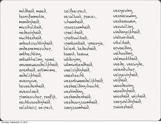 mildheid, moed,          zelfrespect,              vergeving,
                   transformatie,           resultaat, proces,        vernieuwing,
                   mondigheid,              schoonheid,               vertrouwen,
                   muzikaliteit,            spaarzaamheid,            vervulling,
                   nederigheid,             speelsheid,               vindingrijkheid,
                   nuchterheid,             spiritualiteit,           virtuositeit,
                   onbaatzuchtigheid,       spontaniteit, synergie,   vitaliteit,
                   ondernemerschap,         talent, tederheid,        opvoeding,
                   onthechting,             troost, trouw,            volharding,
                   ontwikkeling, groei,     uitdaging,                volmaaktheid,
                   onvoorwaardelijkheid,    uitmuntendheid,           vrede, vreugde,
                   openheid, optimisme,     veelzijdigheid,           vriendschap,
                   ordelijkheid,            veerkracht,               vrijgevigheid,
                   overgave,                verantwoordelijkheid,     vrijheid,
                   tevredenheid,            verbeeldingskracht,       waardering,
                   overvloed,               verbinding,               waardigheid,
                   pionierschap, profijt,   verbondenheid,            waarheid, wijsheid,
                   rechtvaardigheid,        verdraagzaamheid,         zorgvuldigheid,
                   relatie(s), respect,     zorgzaamheid,             zuiverheid,


Thursday, September 13, 2012
 