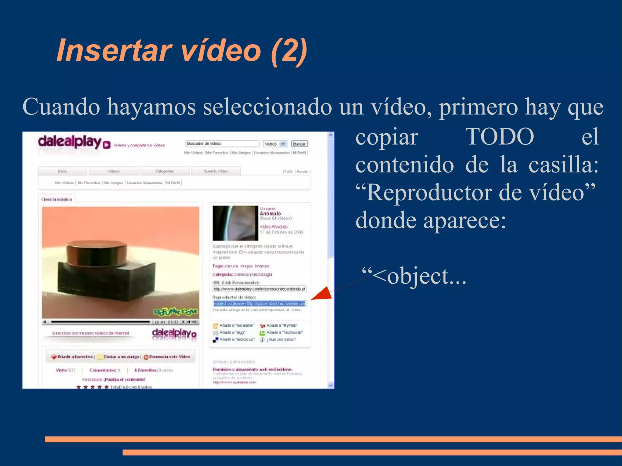 Insertar vídeo (2) Cuando hayamos seleccionado un vídeo, primero hay que copiar TODO el contenido de la casilla: “Reproductor de vídeo” donde aparece: “<object... 