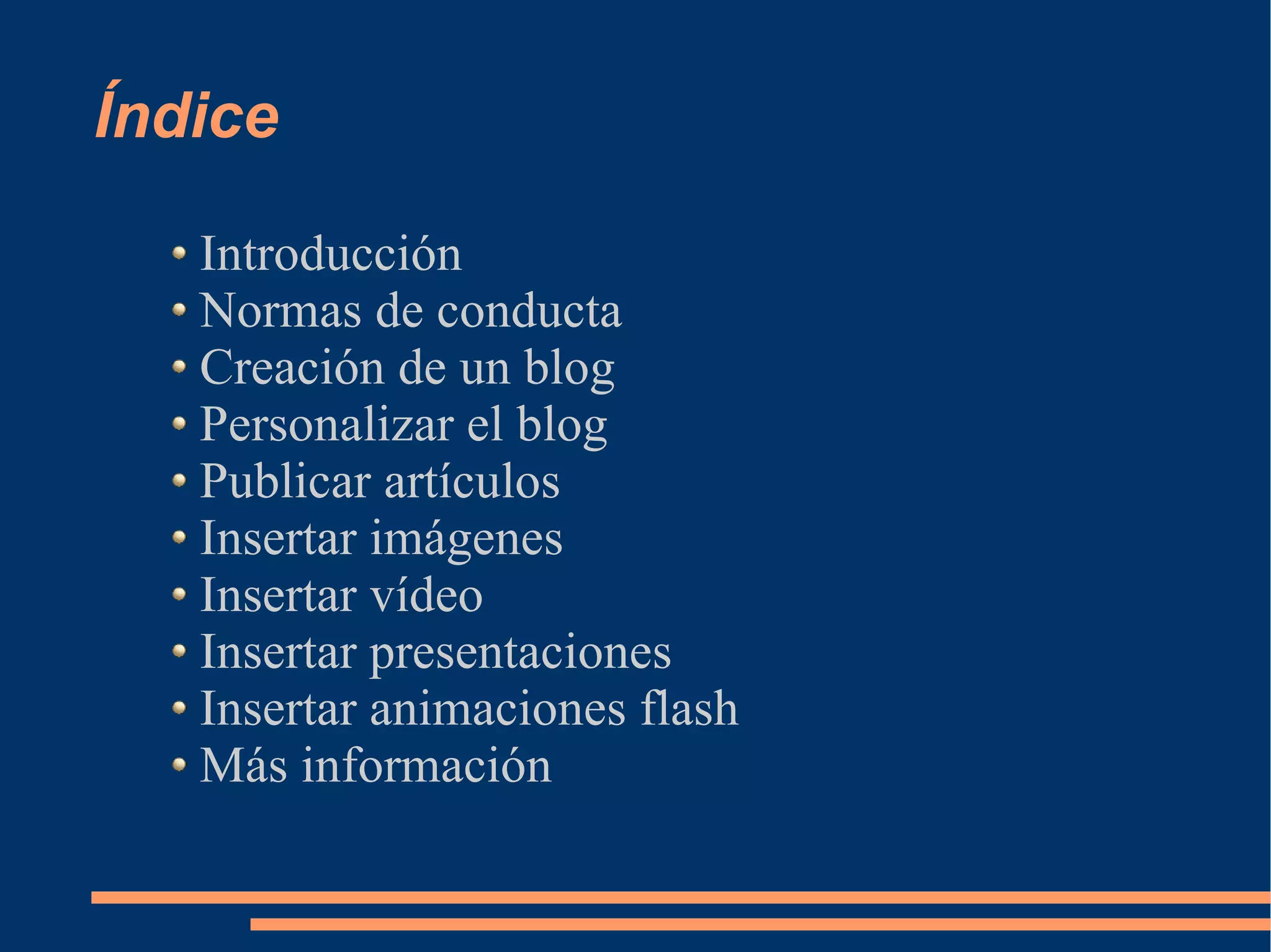 Índice Introducción Normas de conducta Creación de un blog Personalizar el blog Publicar artículos Insertar imágenes Insertar vídeo Insertar presentaciones Insertar animaciones flash Más información 