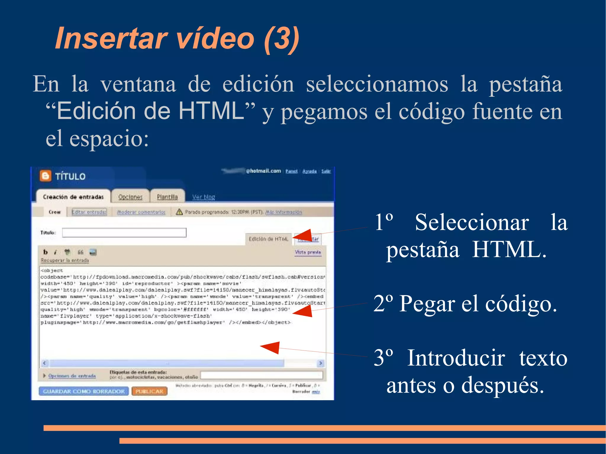 Insertar vídeo (3) En la ventana de edición seleccionamos la pestaña “ Edición de HTML ” y pegamos el código fuente en el espacio: 1º Seleccionar la pestaña  HTML. 2º Pegar el código. 3º Introducir texto antes o después. 