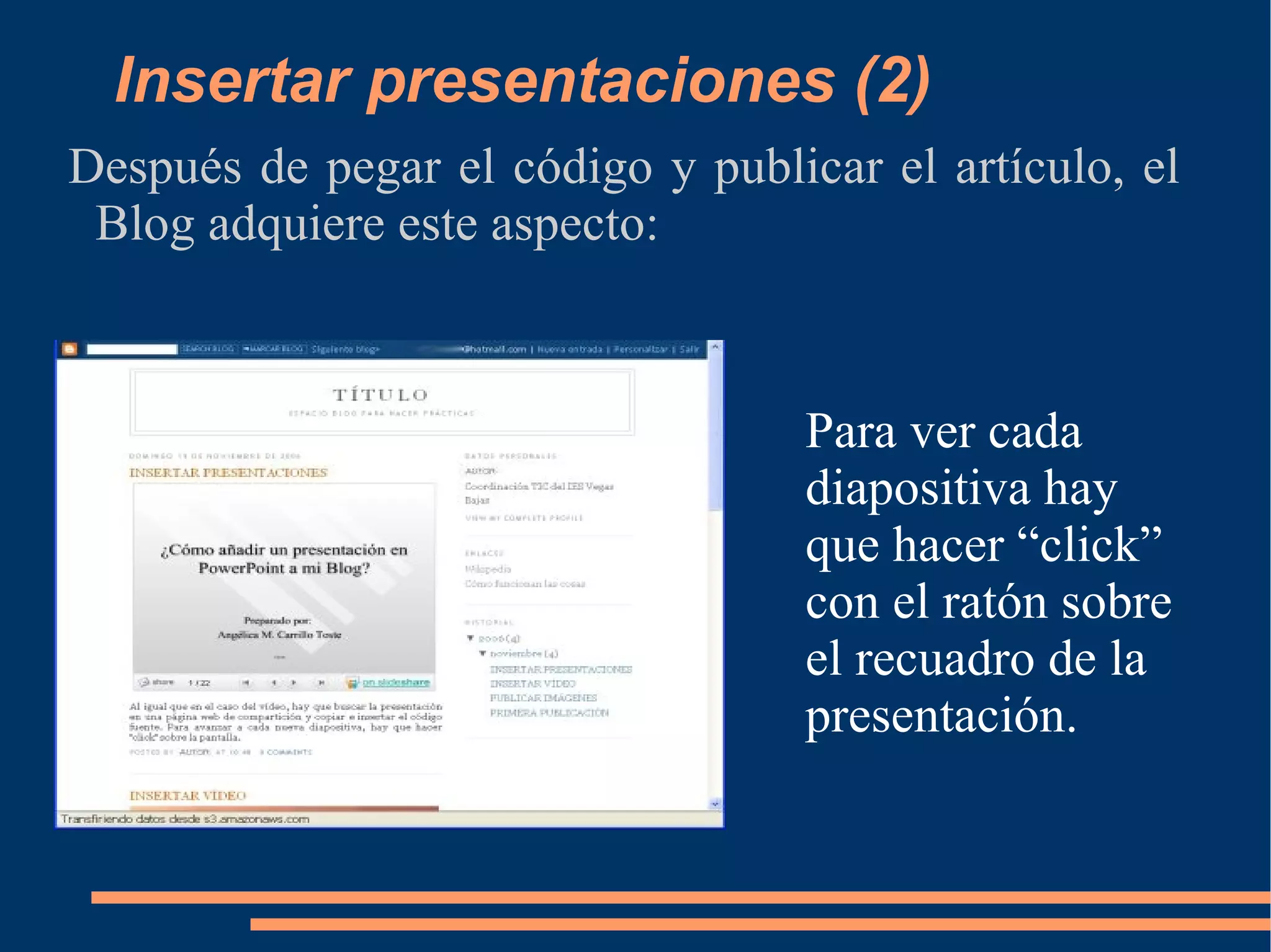 Insertar presentaciones (2) Después de pegar el código y publicar el artículo, el Blog adquiere este aspecto: Para ver cada diapositiva hay que hacer “click” con el ratón sobre el recuadro de la presentación. 