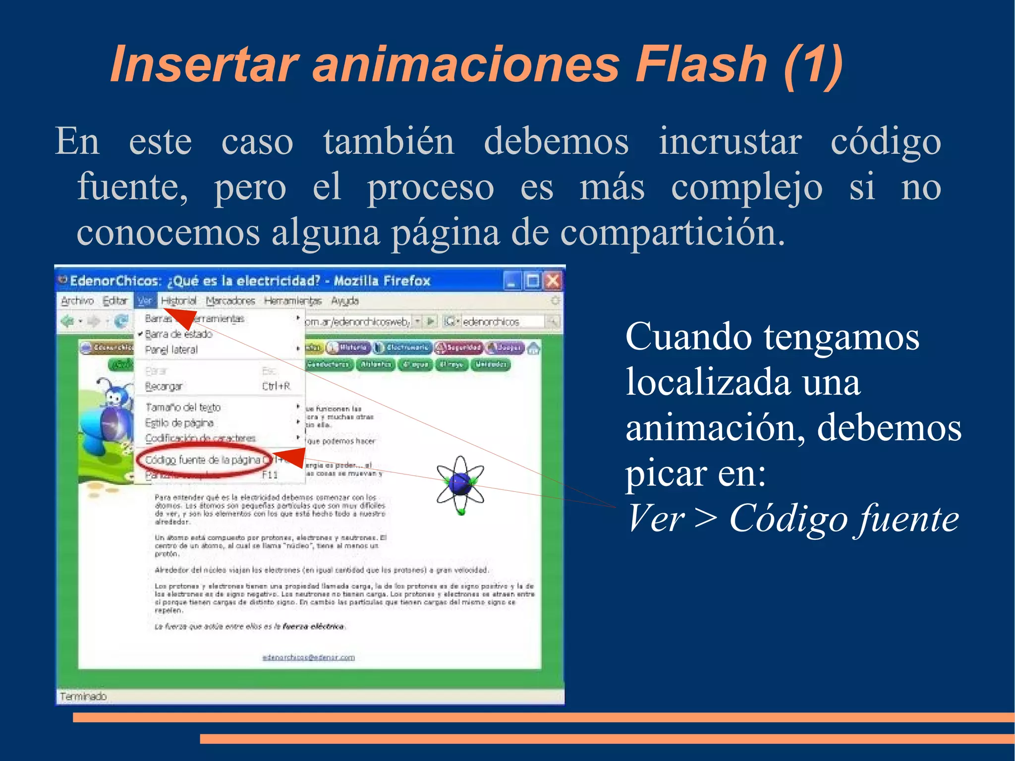 Insertar animaciones Flash (1) En este caso también debemos incrustar código fuente, pero el proceso es más complejo si no conocemos alguna página de compartición. Cuando tengamos localizada una animación, debemos picar en: Ver  >  Código fuente 