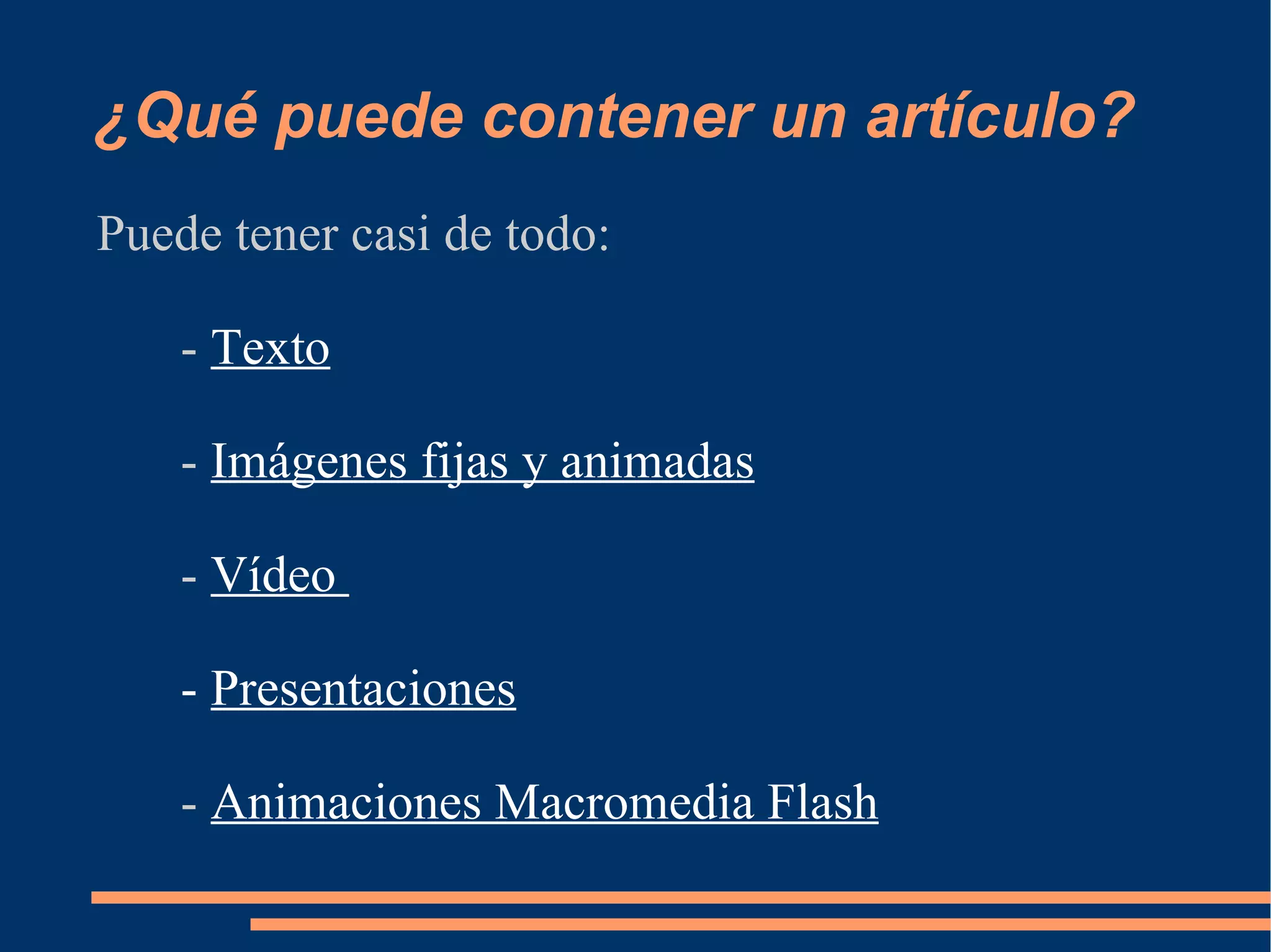 ¿Qué puede contener un artículo? Puede tener casi de todo: -  Texto -  Imágenes fijas y animadas -  Vídeo  -  Presentaciones -  Animaciones Macromedia Flash 
