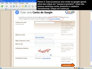 Passo 2: Caso já possua uma conta no google (gmail, orkut etc) clique em “acesse-a primeiro”. Caso não possua nenhuma conta, preencha o cadastro normalmente. Clique em continuar. 