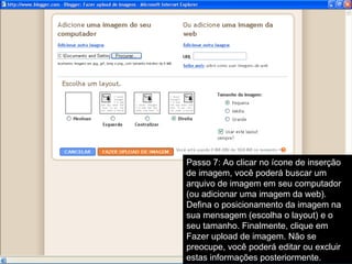 Passo 7: Ao clicar no ícone de inserção de imagem, você poderá buscar um arquivo de imagem em seu computador (ou adicionar uma imagem da web). Defina o posicionamento da imagem na sua mensagem (escolha o layout) e o seu tamanho. Finalmente, clique em Fazer upload de imagem. Não se preocupe, você poderá editar ou excluir estas informações posteriormente. 