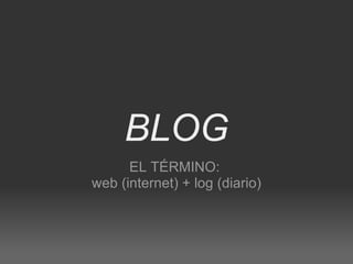 BLOG EL TÉRMINO:  web (internet) + log (diario) 