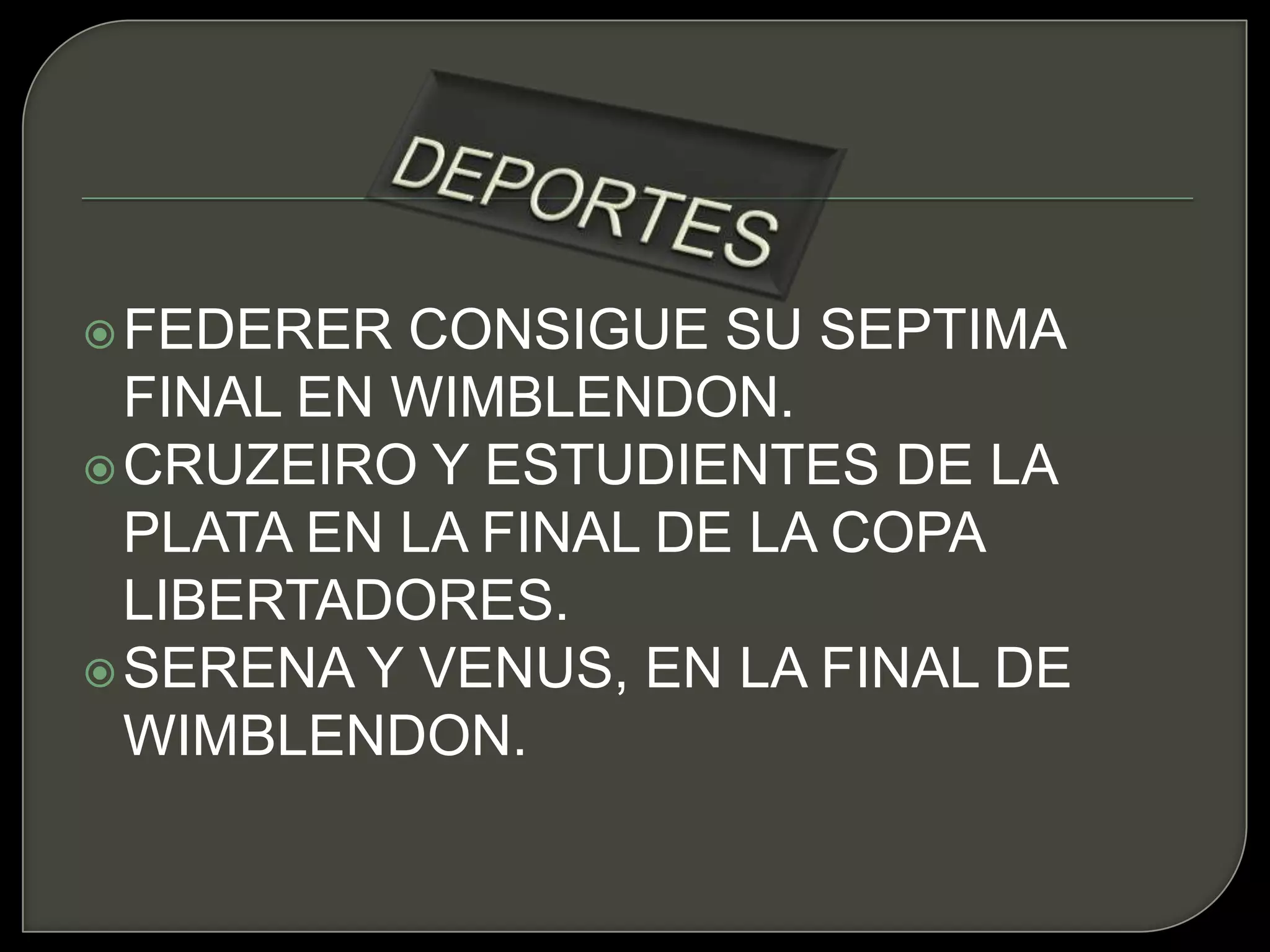 DEPORTESFEDERER CONSIGUE SU SEPTIMA FINAL EN WIMBLENDON.CRUZEIRO Y ESTUDIENTES DE LA PLATA EN LA FINAL DE LA COPA LIBERTADORES.SERENA Y VENUS, EN LA FINAL DE WIMBLENDON.