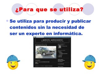 ¿Para que se utiliza?

   Se utiliza para producir y publicar
    contenidos sin la necesidad de
    ser un experto en informática.
 