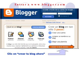 E n t r a r a w w w . b lo g g e r . c o m




Clic en “crear tu blog ahora”
 