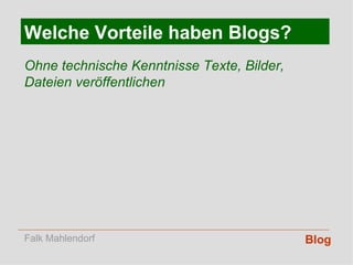Blog Welche Vorteile haben Blogs? Ohne technische Kenntnisse Texte, Bilder, Dateien veröffentlichen Falk Mahlendorf 