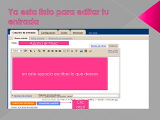 Ya esta listo para editar tu entradaAsigna el tituloen este espacio escribes lo que deseas Clic aquí 