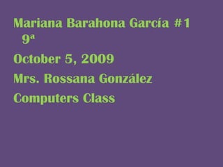 Mariana Barahona García #1   9ª October 5, 2009 Mrs. Rossana González Computers Class 
