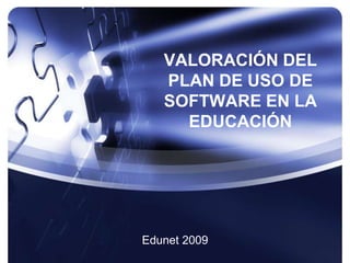 VALORACIÓN DEL PLAN DE USO DE SOFTWARE EN LA EDUCACIÓN Edunet 2009 