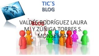 VALDÉS RODRÍGUEZ LAURA
M. Y ZÚÑIGA TORRES S.
MONSERRAT
 