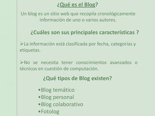 ¿Qué es el Blog? Un blog es un sitio web que recopila cronológicamente información de uno o varios autores. ¿Cuáles son sus principales características ? ,[object Object]