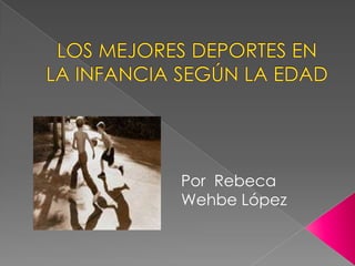 LOS MEJORES DEPORTES EN LA INFANCIA SEGÚN LA EDAD Por  Rebeca Wehbe López 