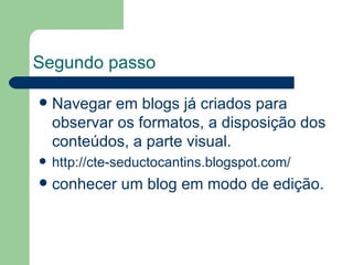 Segundo passo Navegar em blogs já criados para observar os formatos, a disposição dos conteúdos, a parte visual.  http://cte-seductocantins.blogspot.com/ conhecer um blog em modo de edição. 