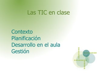 Las TIC en clase Contexto Planificación Desarrollo en el aula Gestión 