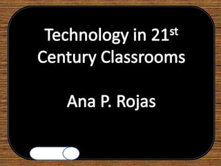 Technology in 21st Century Classrooms,[object Object],Ana P. Rojas,[object Object]