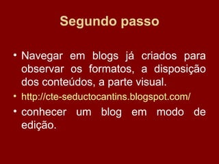 Segundo passo Navegar em blogs já criados para observar os formatos, a disposição dos conteúdos, a parte visual.  http://cte-seductocantins.blogspot.com/ conhecer um blog em modo de edição. 