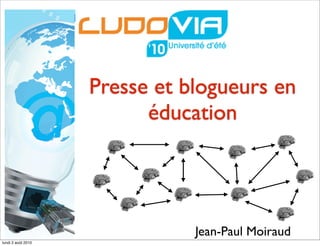 Presse et blogueurs en
                          éducation




                               Jean-Paul Moiraud
lundi 2 août 2010
 
