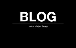 BLOG
 www.wikipedia.org
 