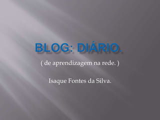 ( de aprendizagem na rede. )
Isaque Fontes da Silva.
 