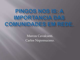Marcos Cavalcanti.
Carlos Nepomuceno.
 