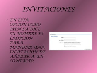 INVITACIONES
• EN ESTA
OPCION COMO
BIEN LA DICE
SU NOMBRE ES
LAOPCION
PARA
MANDAR UNA
INVITACION DE
AÑADIR A UN
CONTACTO
 