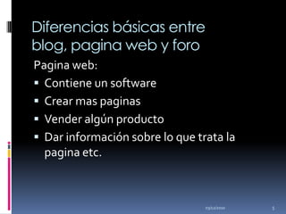 Diferencias básicas entre blog, pagina web y foroPagina web: Contiene un software Crear mas paginasVender algún productoDar información sobre lo que trata la pagina etc. 02/12/20105