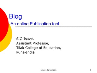 Blog     An online Publication tool S.G.Isave, Assistant Professor, Tilak College of Education, Pune-India 