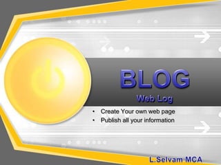 BLOGWeb Log Create Your own web page Publish all your information L.Selvam MCA 