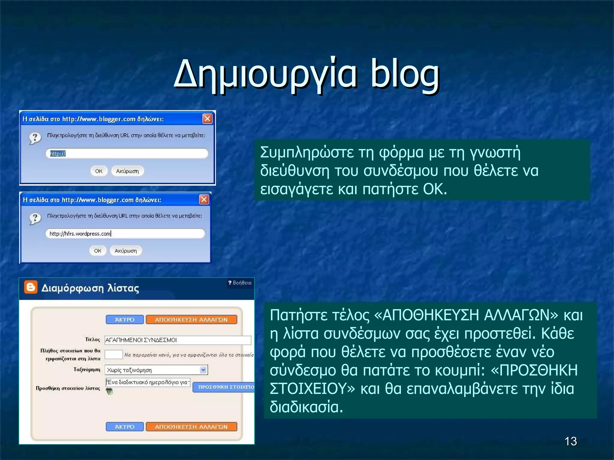 Δημιουργία  blog Συμπληρώστε τη φόρμα με τη γνωστή διεύθυνση του συνδέσμου που θέλετε να εισαγάγετε και πατήστε ΟΚ. Πατήστε τέλος «ΑΠΟΘΗΚΕΥΣΗ ΑΛΛΑΓΩΝ» και η λίστα συνδέσμων σας έχει προστεθεί. Κάθε φορά που θέλετε να προσθέσετε έναν νέο σύνδεσμο θα πατάτε το κουμπί: «ΠΡΟΣΘΗΚΗ ΣΤΟΙΧΕΙΟΥ» και θα επαναλαμβάνετε την ίδια διαδικασία. 