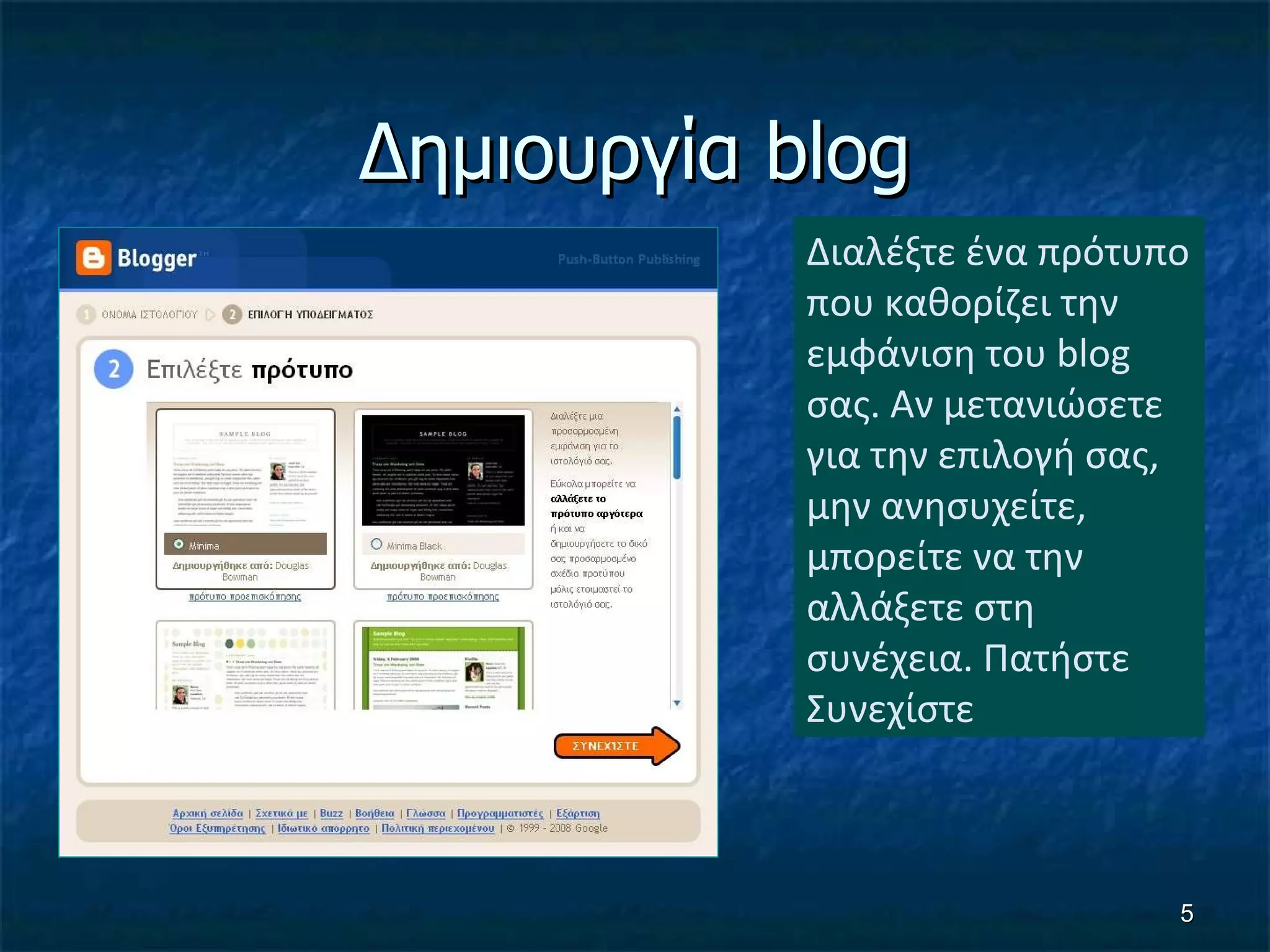Δημιουργία  blog Διαλέξτε ένα πρότυπο που καθορίζει την εμφάνιση του  blog  σας. Αν μετανιώσετε για την επιλογή σας, μην ανησυχείτε, μπορείτε να την αλλάξετε στη συνέχεια. Πατήστε Συνεχίστε 