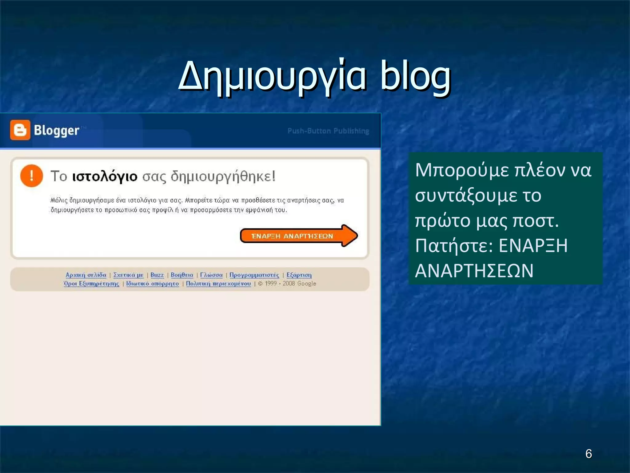 Δημιουργία  blog Μπορούμε πλέον να  συντάξουμε το πρώτο μας ποστ. Πατήστε: ΕΝΑΡΞΗ ΑΝΑΡΤΗΣΕΩΝ 