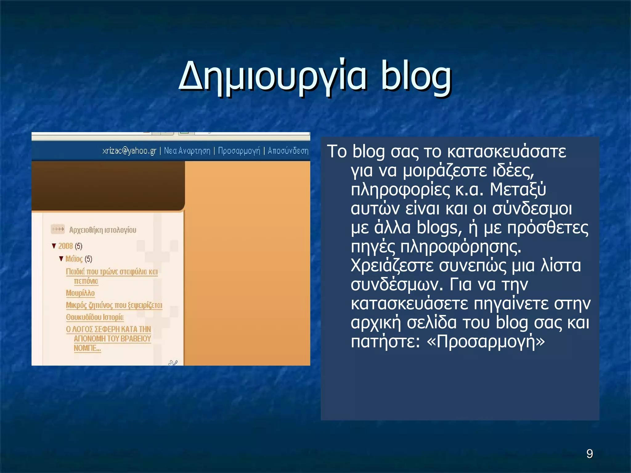 Δημιουργία  blog To blog  σας το κατασκευάσατε για να μοιράζεστε ιδέες, πληροφορίες κ.α. Μεταξύ αυτών είναι και οι σύνδεσμοι με άλλα  blogs,  ή με πρόσθετες πηγές πληροφόρησης. Χρειάζεστε συνεπώς μια λίστα συνδέσμων. Για να την κατασκευάσετε πηγαίνετε στην αρχική σελίδα του  blog  σας και πατήστε: «Προσαρμογή» 