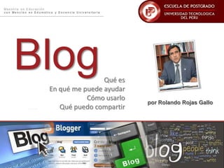 Blog Qué es  En qué me puede ayudar Cómo usarlo Qué puedo compartir por Rolando Rojas Gallo 