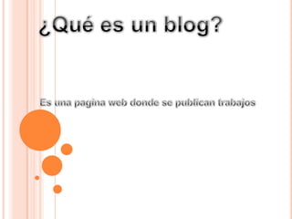 ¿Qué es un blog? Es una pagina web donde se publican trabajos 