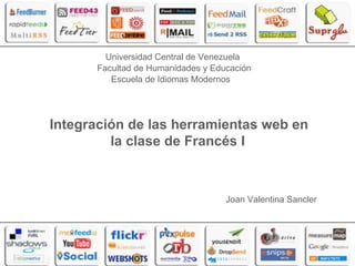 Integración de las herramientas web en la clase de Francés I   Joan Valentina Sancler Universidad Central de Venezuela Facultad de Humanidades y Educación Escuela de Idiomas Modernos 