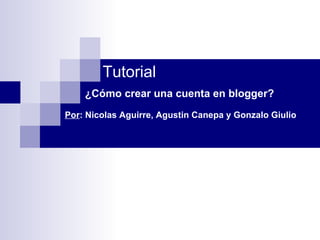 Tutorial ¿Cómo crear una cuenta en blogger? Por : Nicolas Aguirre, Agustin Canepa y Gonzalo Giulio 