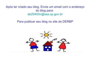 Após ter criado seu blog, Envie um email com o endereço do blog para:  [email_address] Para publicar seu blog no site da DERBP 