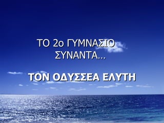 ΤΟ 2ο ΓΥΜΝΑΣΙΟ  ΣΥΝΑΝΤΑ…  ΤΟΝ ΟΔΥΣΣΕΑ ΕΛΥΤΗ 