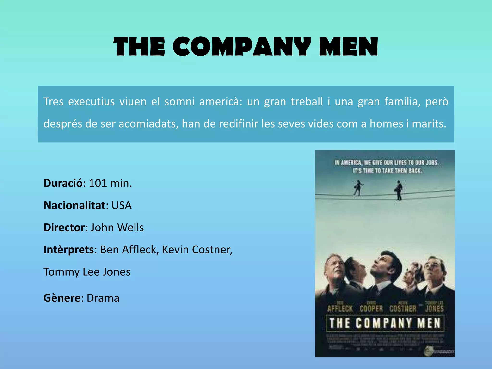 THE COMPANY MENDuració: 101 min. Nacionalitat: USA Director: John WellsIntèrprets: Ben Affleck, Kevin Costner, Tommy Lee JonesGènere: Drama