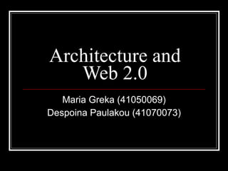 Architecture and Web 2.0 Maria Greka (41050069) Despoina Paulakou (41070073) 