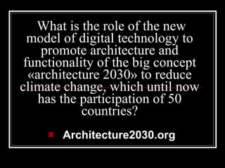   What is the role of the new model of digital technology to promote architecture and functionality of the big concept «architecture 2030» to reduce climate change, which until now has the participation of 50 countries? Architecture2030.org 