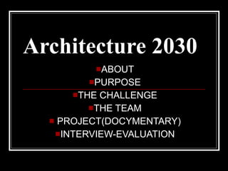 Architecture 2030   ABOUT PURPOSE THE CHALLENGE THE TEAM PROJECT(DOCYMENTARY) INTERVIEW-EVALUATION 