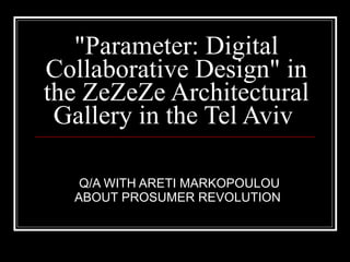 "Parameter: Digital Collaborative Design" in the ZeZeZe Architectural Gallery in the Tel Aviv  Q/A WITH ARETI MARKOPOULOU ABOUT PROSUMER REVOLUTION  