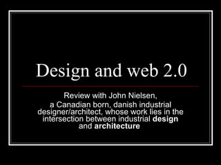 Design and web 2.0 Review with John Nielsen, a Canadian born, danish industrial designer/architect, whose work lies in the intersection between industrial  design  and  architecture   