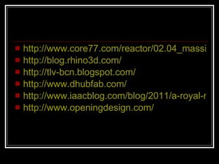 http://www.core77.com/reactor/02.04_massive_change.asp http://blog.rhino3d.com/ http://tlv-bcn.blogspot.com/ http://www.dhubfab.com/ http://www.iaacblog.com/blog/2011/a-royal-reception-for-iaac-in-tel-aviv/ http://www.openingdesign.com/ 